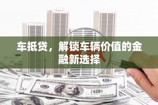 竹东车抵贷，解锁车辆价值的金融新选择