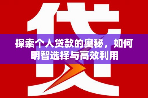 竹东探索个人贷款的奥秘，如何明智选择与高效利用