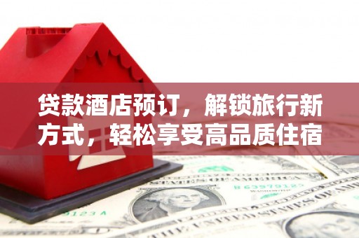 竹东贷款酒店预订，解锁旅行新方式，轻松享受高品质住宿