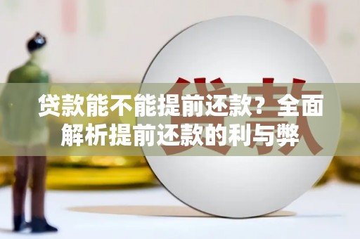 竹东贷款能不能提前还款？全面解析提前还款的利与弊