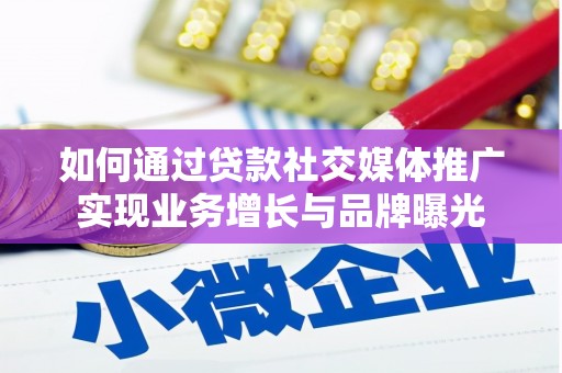 竹东如何通过贷款社交媒体推广实现业务增长与品牌曝光