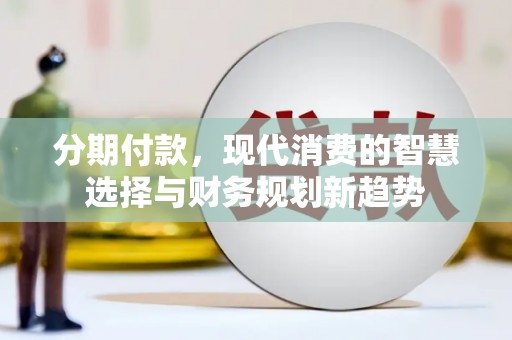 竹东分期付款，现代消费的智慧选择与财务规划新趋势