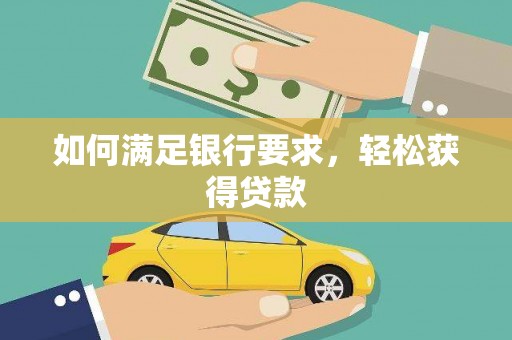 竹东如何满足银行要求，轻松获得贷款