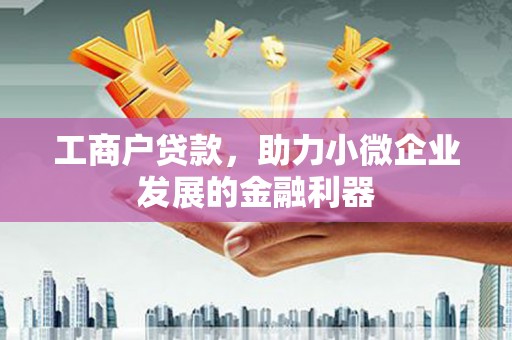 竹东工商户贷款，助力小微企业发展的金融利器