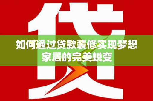 竹东如何通过贷款装修实现梦想家居的完美蜕变