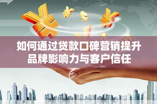 竹东如何通过贷款口碑营销提升品牌影响力与客户信任