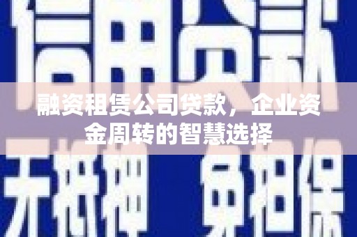 竹东融资租赁公司贷款，企业资金周转的智慧选择