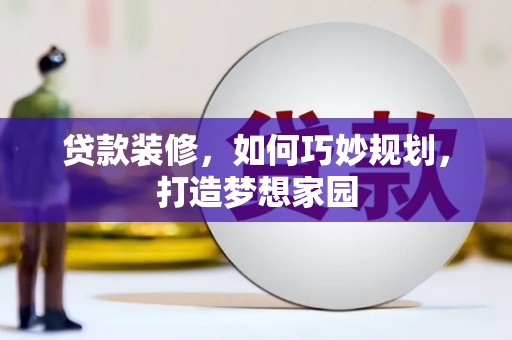 竹东贷款装修，如何巧妙规划，打造梦想家园