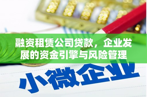 竹东融资租赁公司贷款，企业发展的资金引擎与风险管理