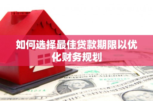 竹东如何选择最佳贷款期限以优化财务规划