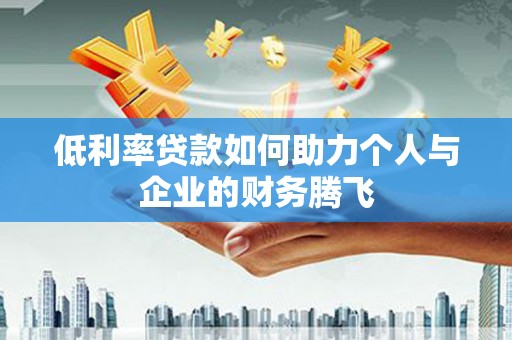 竹东低利率贷款如何助力个人与企业的财务腾飞