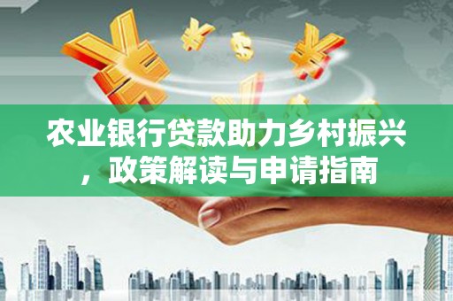 竹东农业银行贷款助力乡村振兴，政策解读与申请指南
