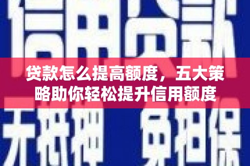 竹东贷款怎么提高额度，五大策略助你轻松提升信用额度