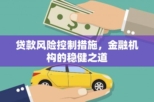 竹东贷款风险控制措施，金融机构的稳健之道