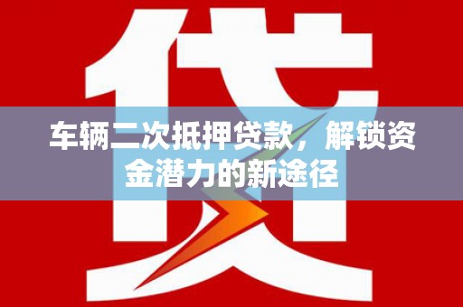 竹东车辆二次抵押贷款，解锁资金潜力的新途径