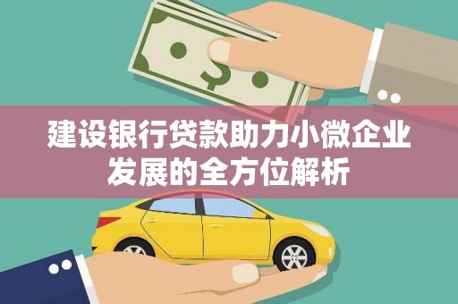 竹东建设银行贷款助力小微企业发展的全方位解析