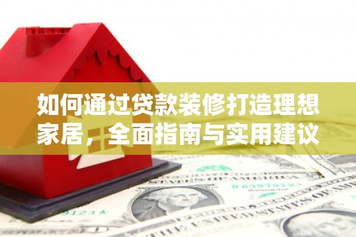 竹东如何通过贷款装修打造理想家居，全面指南与实用建议