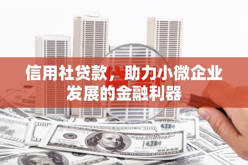 竹东信用社贷款，助力小微企业发展的金融利器