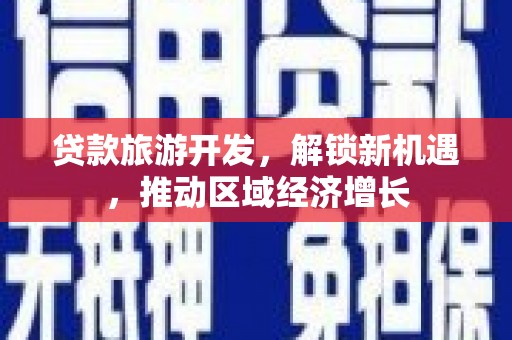 竹东贷款旅游开发，解锁新机遇，推动区域经济增长
