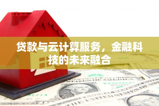 竹东贷款与云计算服务，金融科技的未来融合
