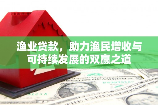 竹东渔业贷款，助力渔民增收与可持续发展的双赢之道