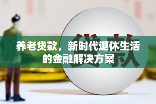 竹东养老贷款，新时代退休生活的金融解决方案