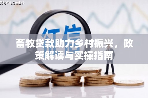 竹东畜牧贷款助力乡村振兴，政策解读与实操指南