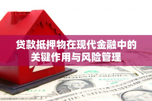 竹东贷款抵押物在现代金融中的关键作用与风险管理