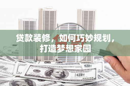 竹东贷款装修，如何巧妙规划，打造梦想家园