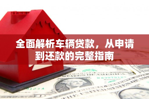 竹东全面解析车辆贷款，从申请到还款的完整指南
