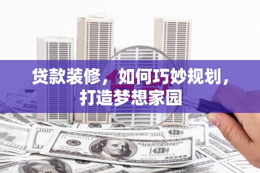 竹东贷款装修，如何巧妙规划，打造梦想家园