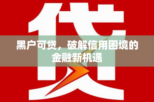 竹东黑户可贷，破解信用困境的金融新机遇
