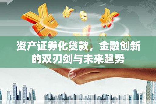 竹东资产证券化贷款，金融创新的双刃剑与未来趋势