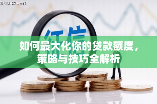 竹东如何最大化你的贷款额度，策略与技巧全解析