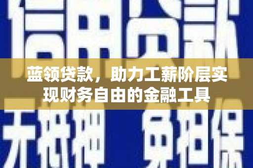 竹东蓝领贷款，助力工薪阶层实现财务自由的金融工具