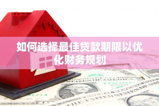 竹东如何选择最佳贷款期限以优化财务规划