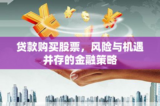竹东贷款购买股票，风险与机遇并存的金融策略