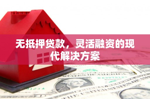 竹东无抵押贷款，灵活融资的现代解决方案