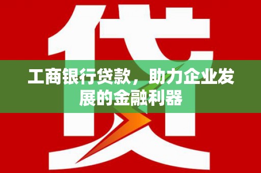 竹东工商银行贷款，助力企业发展的金融利器