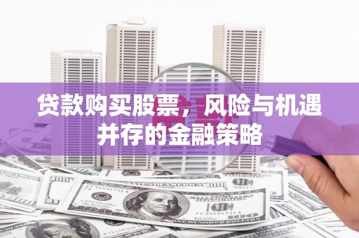 竹东贷款购买股票，风险与机遇并存的金融策略
