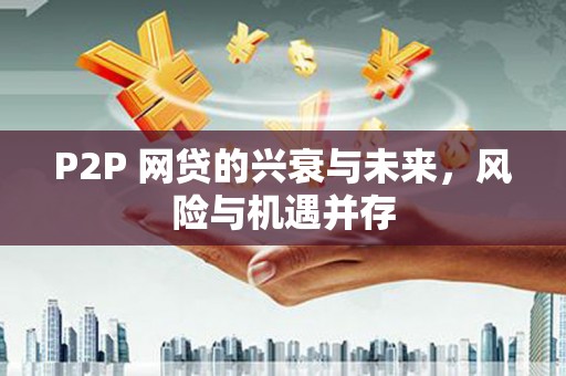 竹东P2P 网贷的兴衰与未来，风险与机遇并存