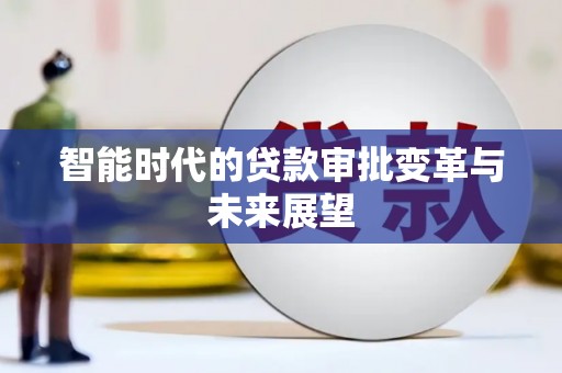 竹东智能时代的贷款审批变革与未来展望