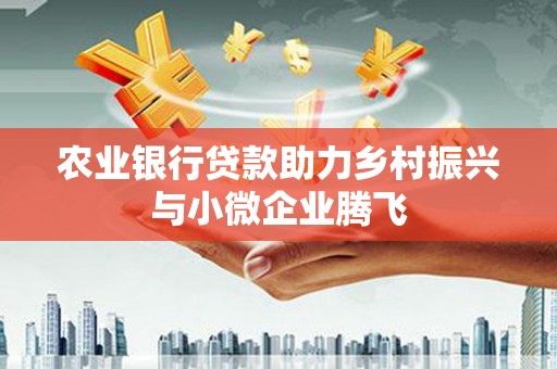 竹东农业银行贷款助力乡村振兴与小微企业腾飞