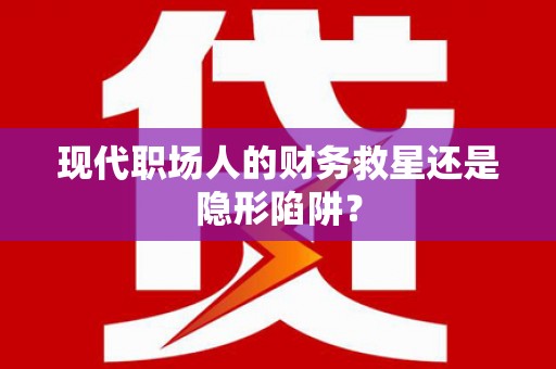 竹东现代职场人的财务救星还是隐形陷阱？