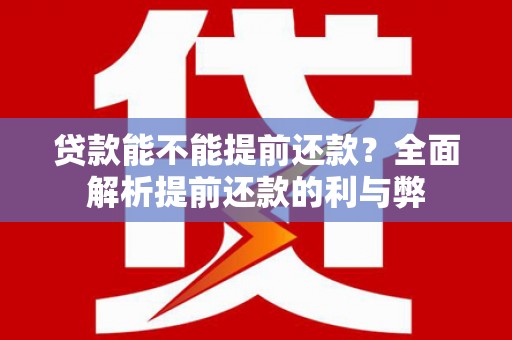 竹东贷款能不能提前还款？全面解析提前还款的利与弊
