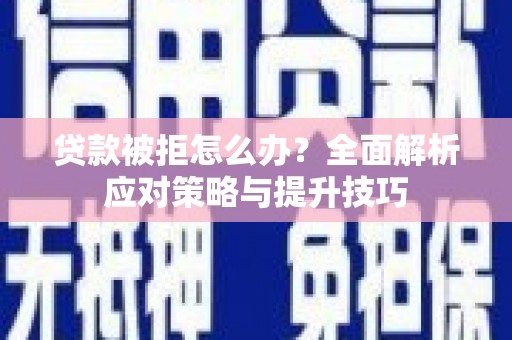 竹东贷款被拒怎么办？全面解析应对策略与提升技巧