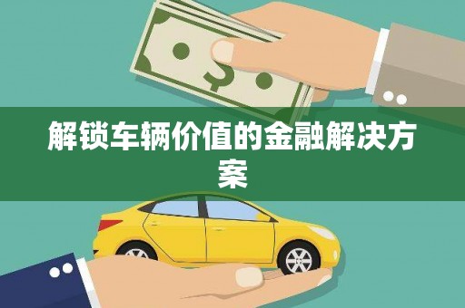 竹东解锁车辆价值的金融解决方案