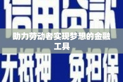 竹东助力劳动者实现梦想的金融工具