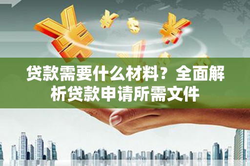 竹东贷款需要什么材料？全面解析贷款申请所需文件