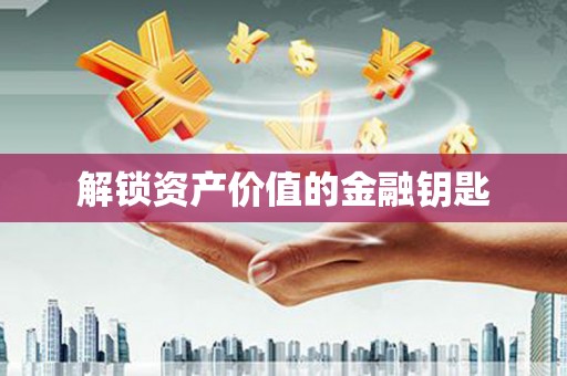 竹东解锁资产价值的金融钥匙